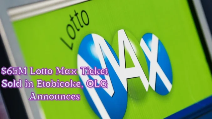 $65M Lotto Max Ticket Sold in Etobicoke, OLG Announces $65M Lotto Max Ticket Sold in Etobicoke, OLG Announces
